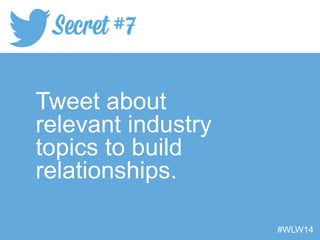 Tweet about
relevant industry
topics to build
relationships.
#WLW14
 