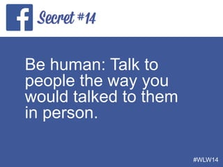 Be human: Talk to
people the way you
would talked to them
in person.
#WLW14
 