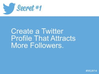 Create a Twitter
Profile That Attracts
More Followers.
#WLW14
 