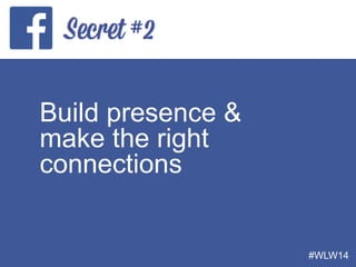 Build presence &
make the right
connections
#WLW14
 