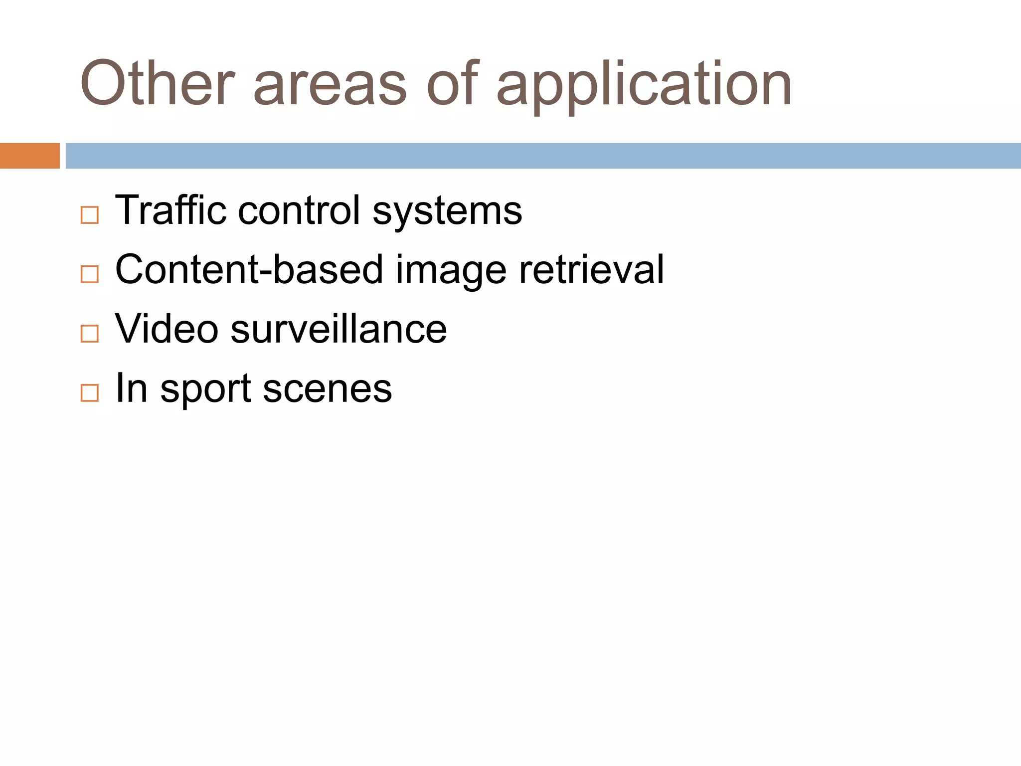 Other areas of application
 Traffic control systems
 Content-based image retrieval
 Video surveillance
 In sport scenes
 