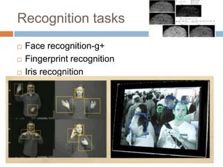 Recognition tasks
 Face recognition-g+
 Fingerprint recognition
 Iris recognition
 