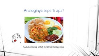 • Gunakan resep untuk membuat nasi goreng!
Analoginya seperti apa?
 