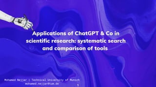 Applications of ChatGPT & Co in
scientific research: systematic search
and comparison of tools
Mohamed Nejjar | Technical University of Munich
mohamed.nejjar@tum.de
1
 