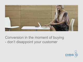 Conversion in the moment of buying
- don’t disappoint your customer
 