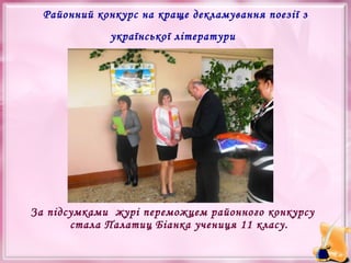 Районний конкурс на краще декламування поезії з
української літератури

За підсумками  журі переможцем районного конкурсу
стала Палатиц Біанка учениця 11 класу.

 