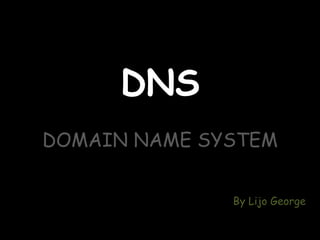 DNS
DOMAIN NAME SYSTEM
NAME SYSTEMBy Lijo George
 