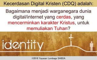 ©2018 Yayasan Lembaga SABDA
Kecerdasan Digital Kristen (CDQ) adalah:
Bagaimana menjadi warganegara dunia
digital/internet yang cerdas, yang
mencerminkan karakter Kristus, untuk
memuliakan Tuhan?
 
