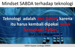Teknologi adalah dari Tuhan, karena
itu harus kembali dipakai untuk
kemuliaan Tuhan
(Kol 1:16-17)
Mindset SABDA terhadap teknologi
©2018 Yayasan Lembaga SABDA
 