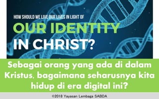 Sebagai orang yang ada di dalam
Kristus, bagaimana seharusnya kita
hidup di era digital ini?
©2018 Yayasan Lembaga SABDA
 