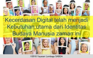©2018 Yayasan Lembaga SABDA
Kecerdasan Digital telah menjadi
Kebutuhan utama dari Identitas
Budaya Manusia zaman ini
 