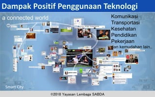 ©2018 Yayasan Lembaga SABDA
Komunikasi
Transportasi
Kesehatan
Pendidikan
Pekerjaan
dan kemudahan lain..
Smart City
 