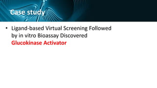 Case study
• Ligand-based Virtual Screening Followed
by in vitro Bioassay Discovered
Glucokinase Activator
 