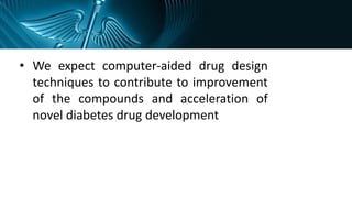 • We expect computer-aided drug design
techniques to contribute to improvement
of the compounds and acceleration of
novel diabetes drug development
 