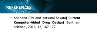 REFERENCES
• Shabana Bibi and Katsumi Sakata( Current
Computer-Aided Drug Design) Bentham
science , 2016, 12, 167-177
 