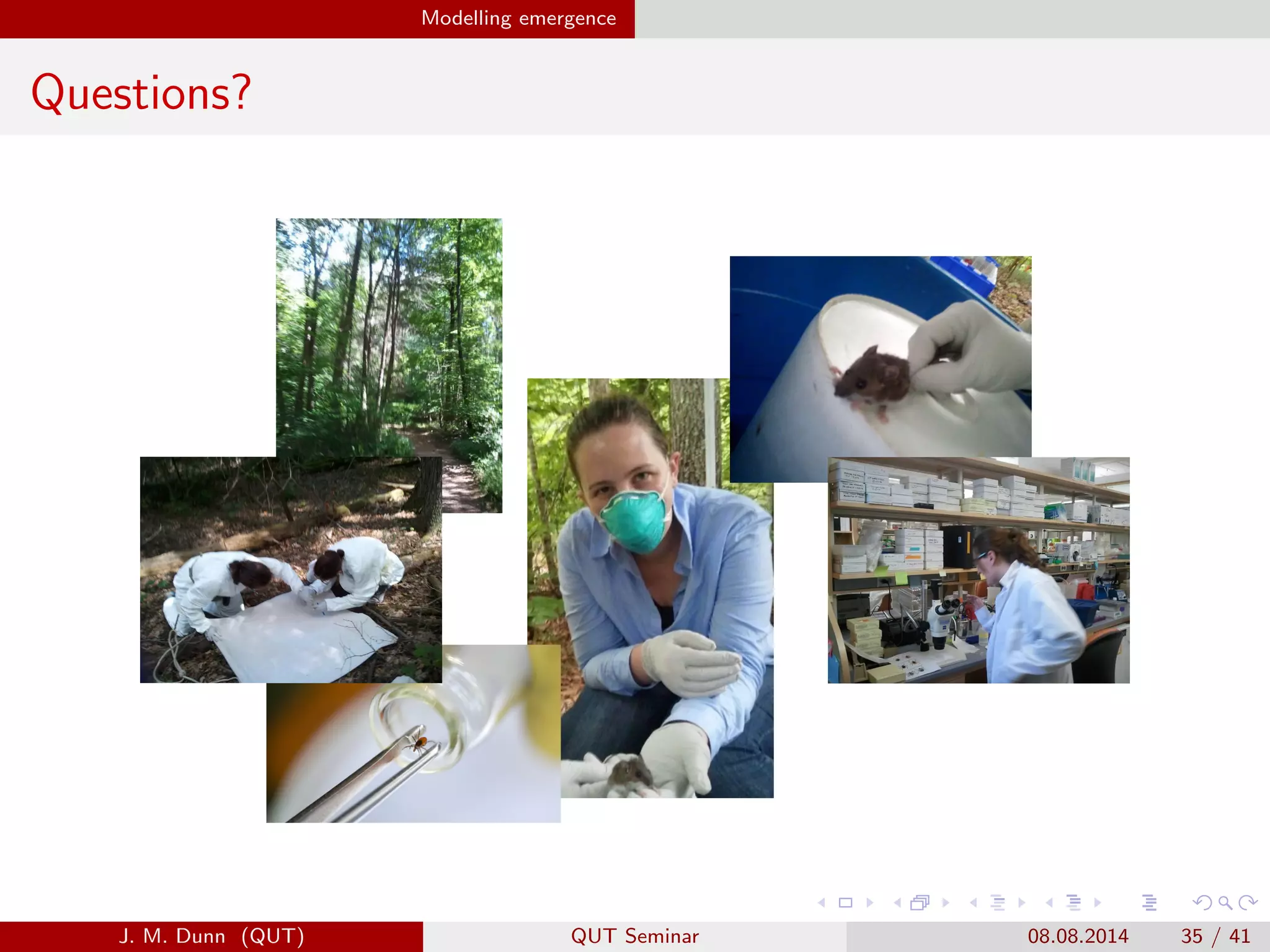 Modelling emergence
Questions?
J. M. Dunn (QUT) QUT Seminar 08.08.2014 35 / 41
 