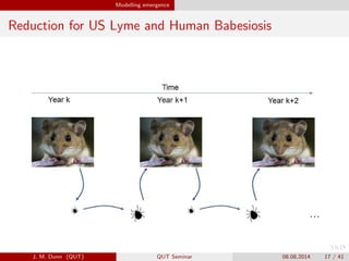 Modelling emergence
Reduction for US Lyme and Human Babesiosis
J. M. Dunn (QUT) QUT Seminar 08.08.2014 17 / 41
 