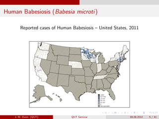 Human Babesiosis (Babesia microti)
Reported cases of Human Babesiosis C United States, 2011
J. M. Dunn (QUT) QUT Seminar 08.08.2014 5 / 41
 