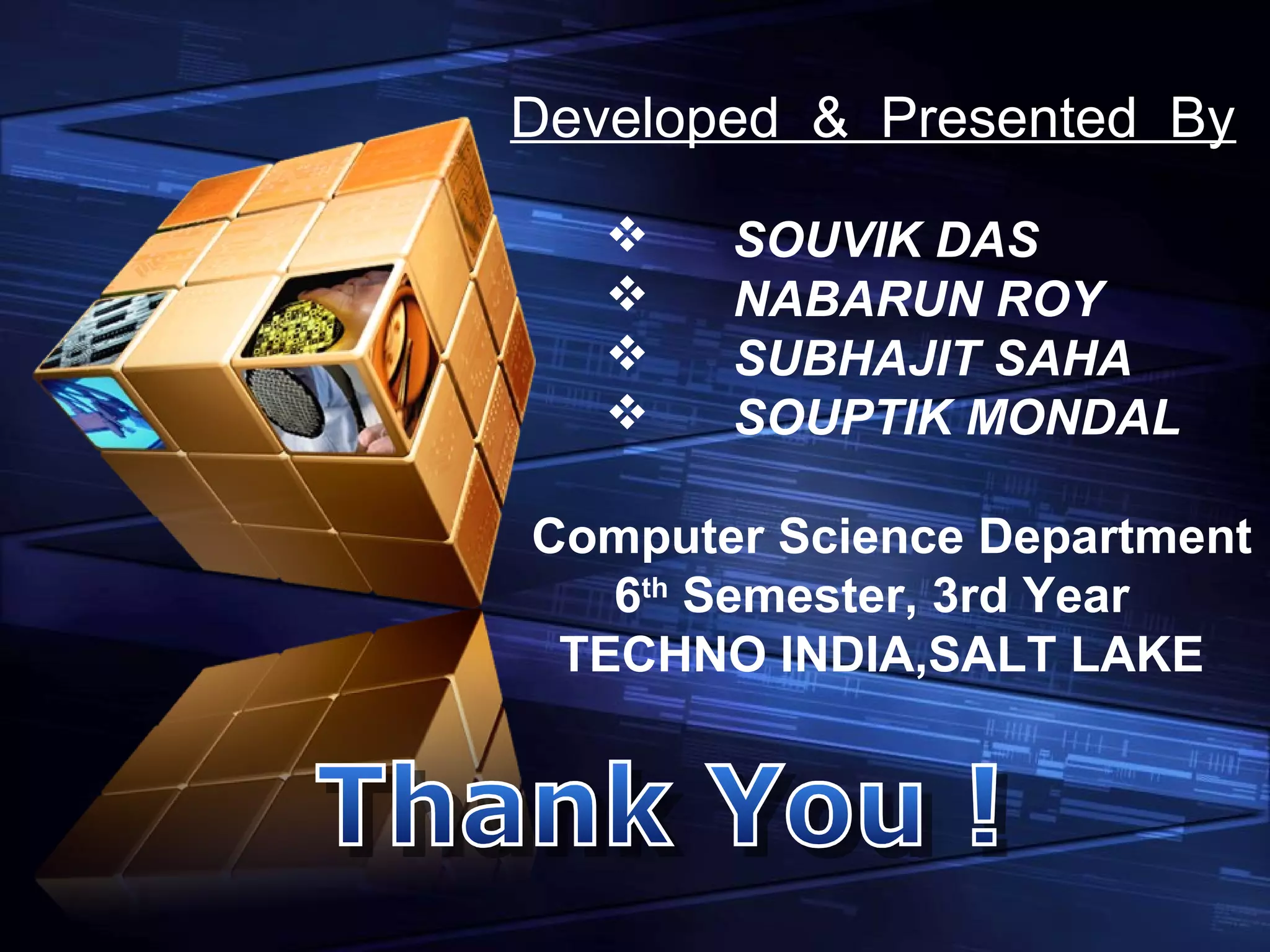 Developed & Presented By
 SOUVIK DAS
 NABARUN ROY
 SUBHAJIT SAHA
 SOUPTIK MONDAL
Computer Science Department
6th
Semester, 3rd Year
TECHNO INDIA,SALT LAKE
 