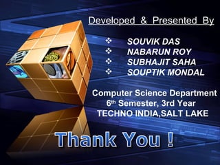 Developed & Presented By
 SOUVIK DAS
 NABARUN ROY
 SUBHAJIT SAHA
 SOUPTIK MONDAL
Computer Science Department
6th
Semester, 3rd Year
TECHNO INDIA,SALT LAKE
 
