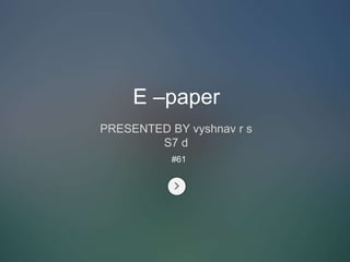 E –paper 
PRESENTED BY vyshnav r s 
S7 d 
#61 
 