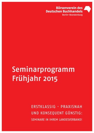 Seminarprogramm
Frühjahr 2015
ERSTKLASSIG · PRAXISNAH
UND KONSEQUENT GÜNSTIG:
SEMINARE IN IHREM LANDESVERBAND!
 