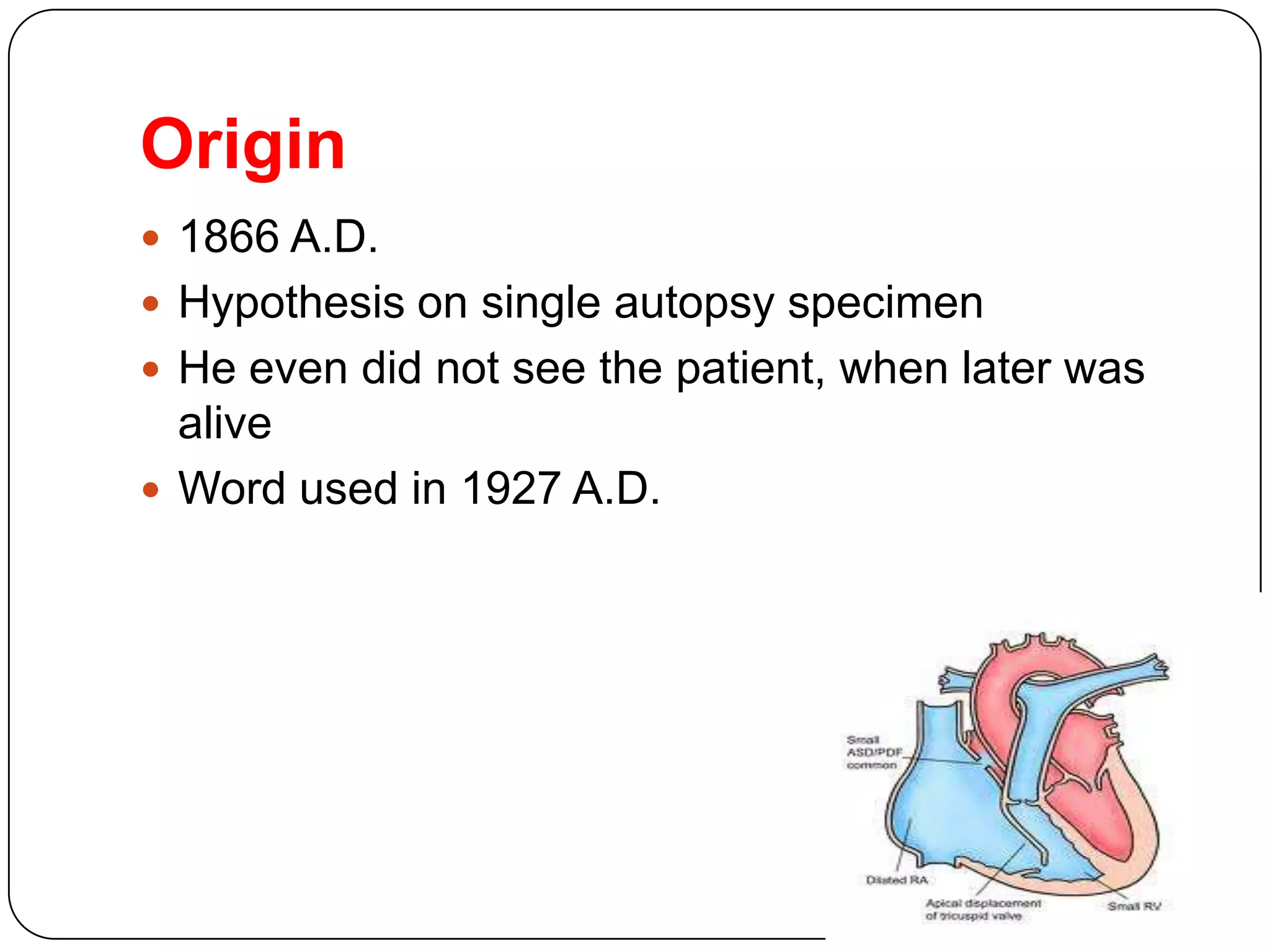 Origin
 1866 A.D.
 Hypothesis on single autopsy specimen
 He even did not see the patient, when later was
alive
 Word used in 1927 A.D.
 