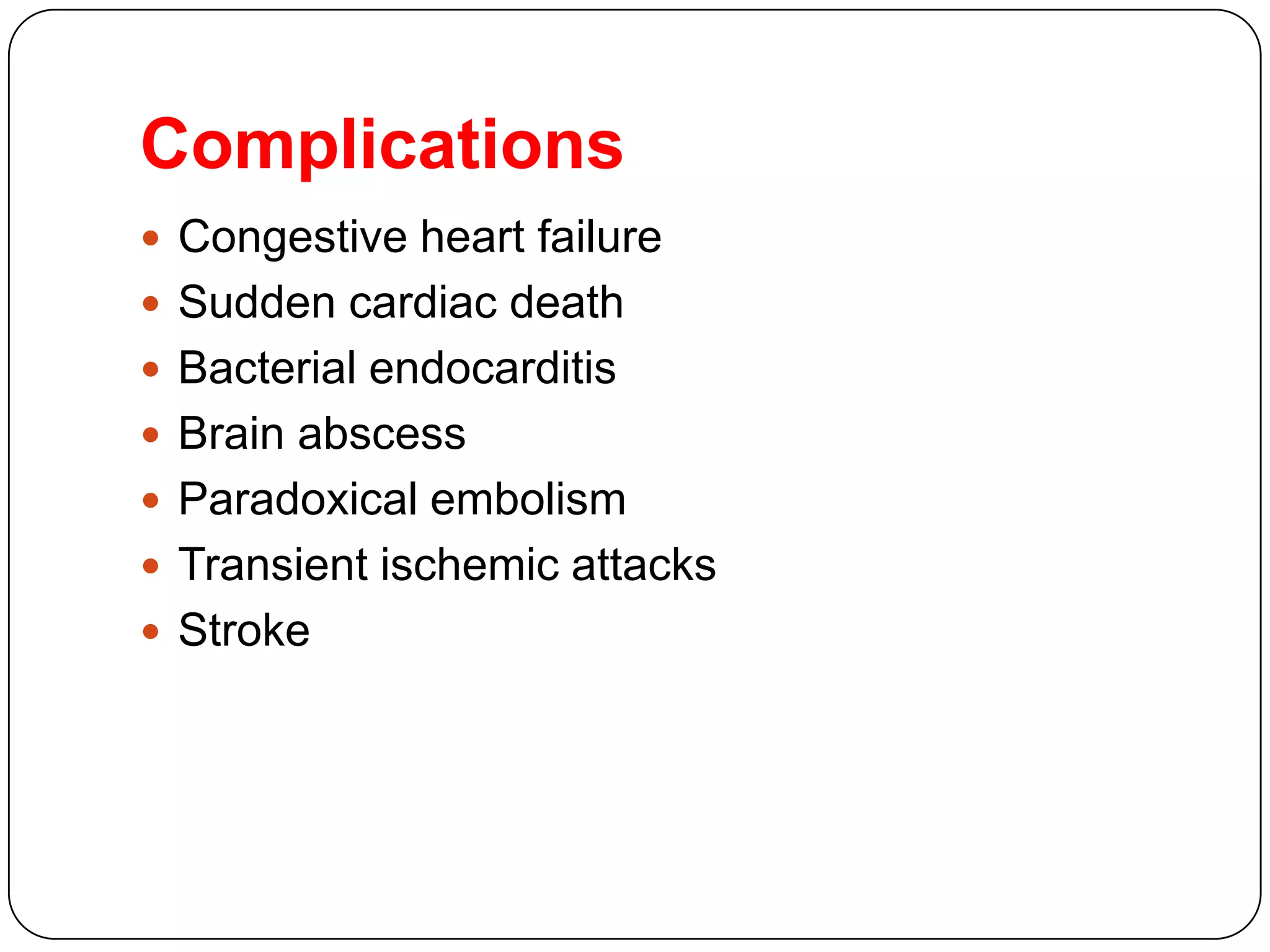 Complications
 Congestive heart failure
 Sudden cardiac death
 Bacterial endocarditis
 Brain abscess
 Paradoxical embolism
 Transient ischemic attacks
 Stroke
 