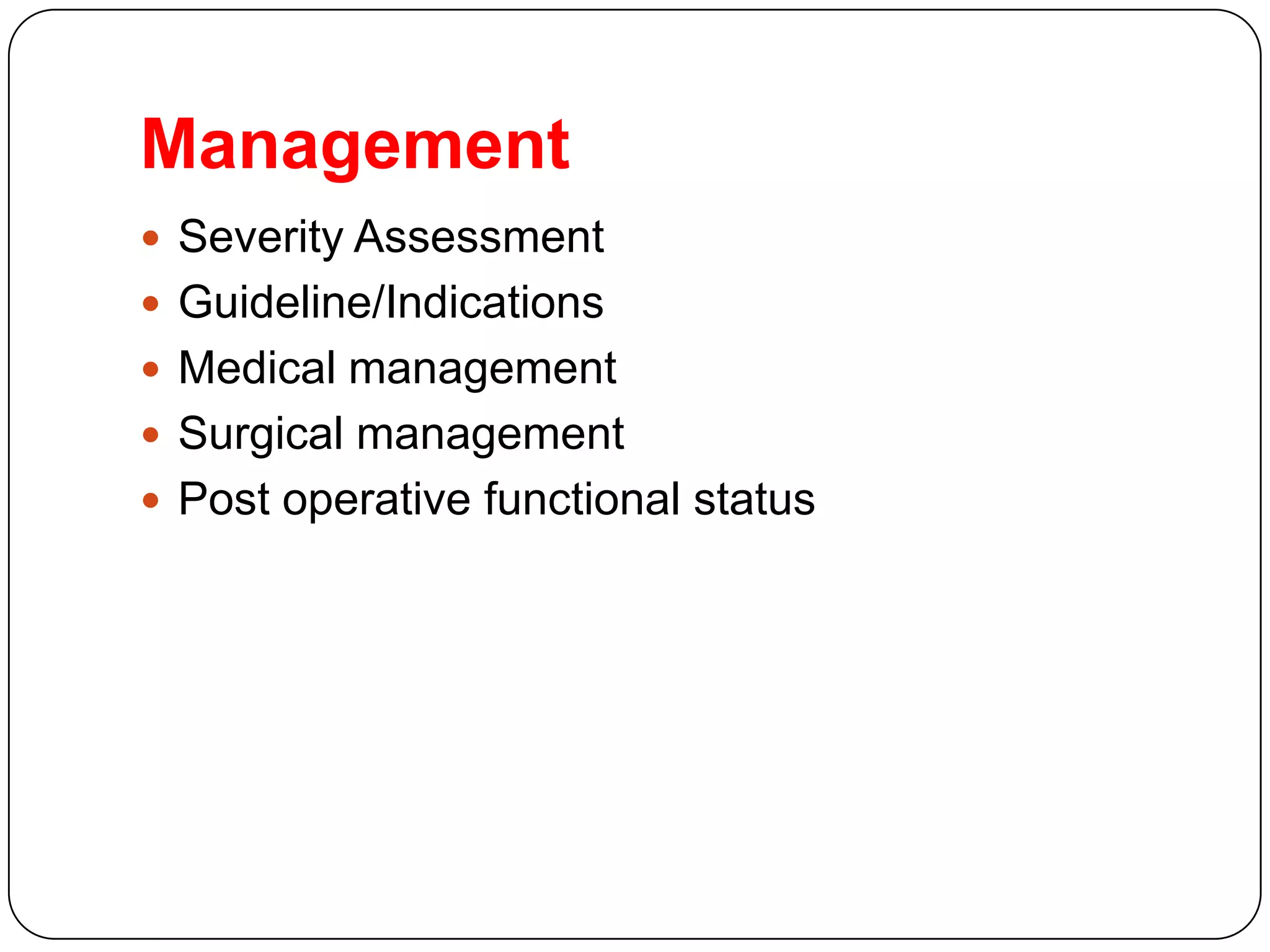 Management
 Severity Assessment
 Guideline/Indications
 Medical management
 Surgical management
 Post operative functional status
 