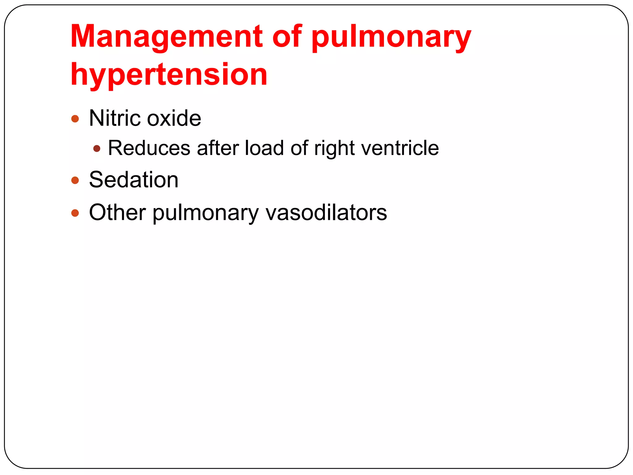 Management of pulmonary
hypertension
 Nitric oxide
 Reduces after load of right ventricle
 Sedation
 Other pulmonary vasodilators
 