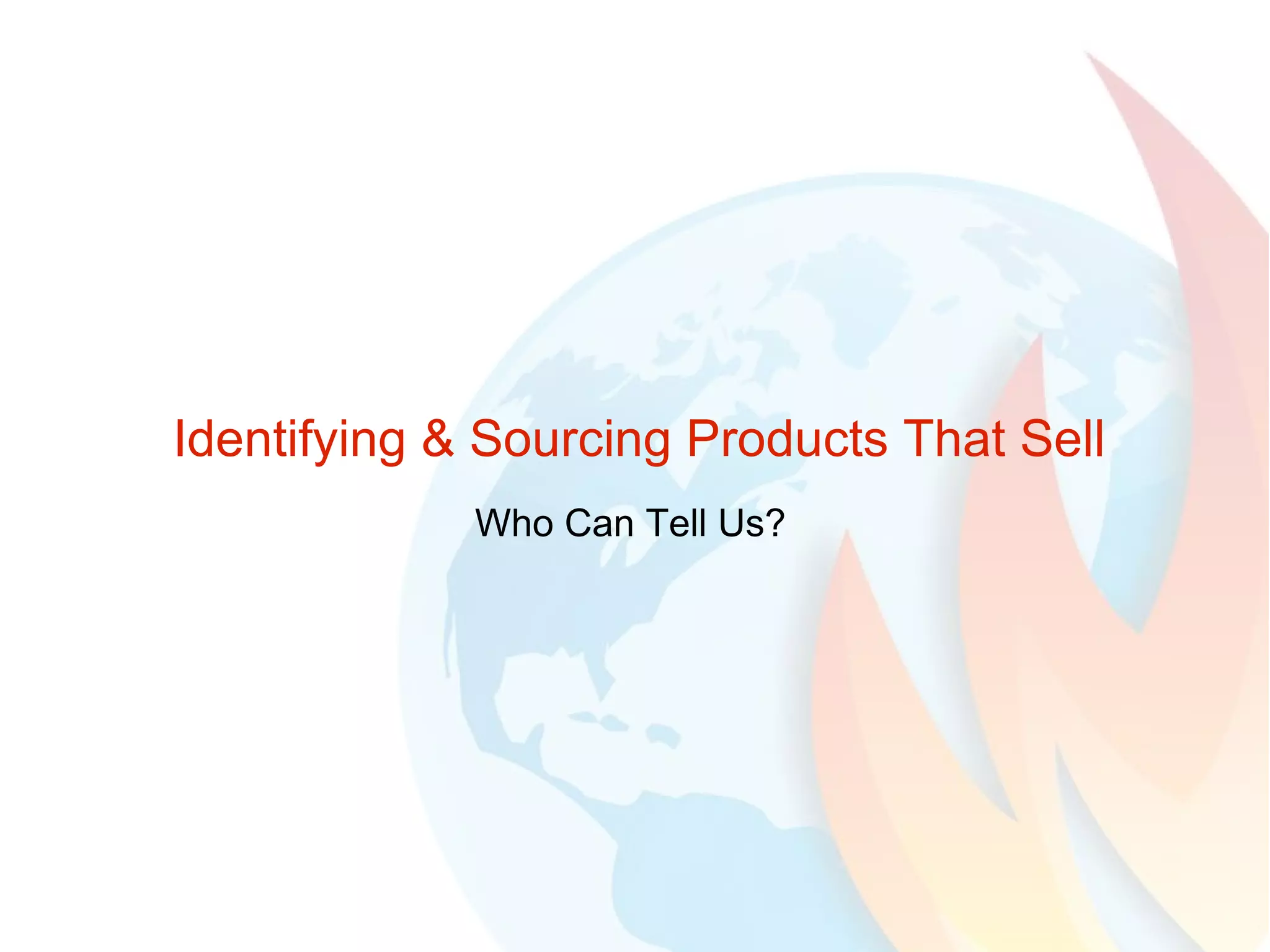 Identifying & Sourcing Products That Sell Who Can Tell Us? 