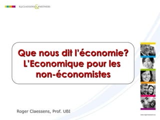 Que nous dit l’économie?
L’Economique pour les
non-économistes

Roger Claessens, Prof. UBI

 