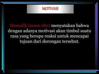MOTIVASI
Hamalik (2002:180) menyatakan bahwa
dengan adanya motivasi akan timbul suatu
rasa yang berupa reaksi untuk mencapai
tujuan dari dorongan tersebut.
 