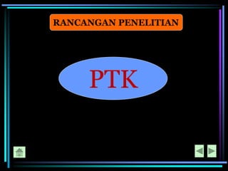 RANCANGAN PENELITIAN
PTK
 
