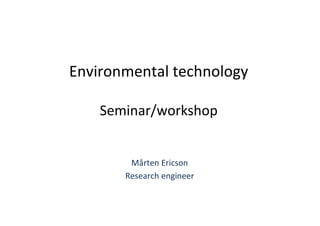 Environmental technology

    Seminar/workshop


        Mårten Ericson
       Research engineer
 