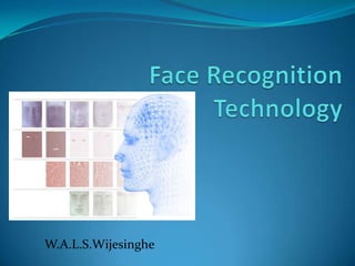      Face Recognition Technology W.A.L.S.Wijesinghe 
