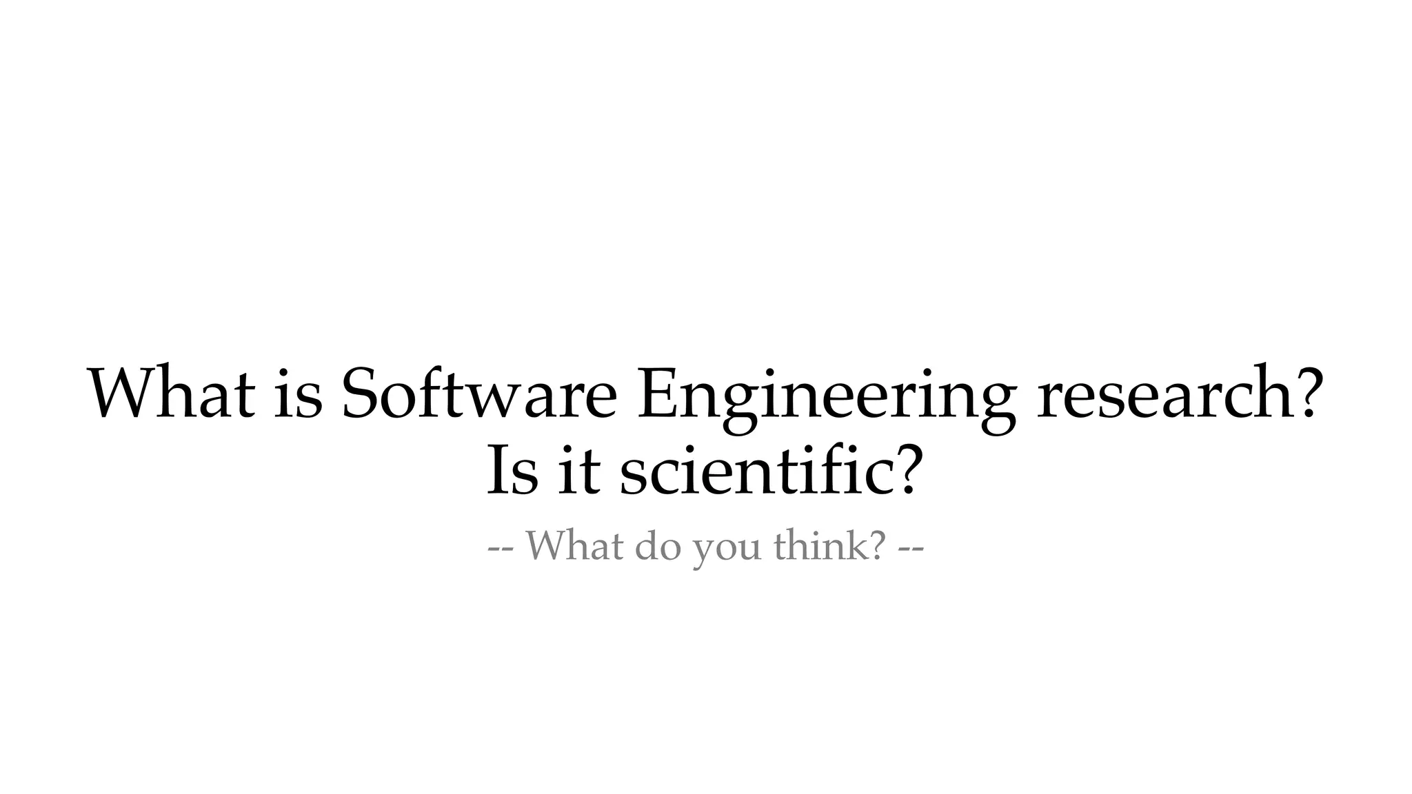 What is Software Engineering research?
Is it scientific?
-- What do you think? --
 