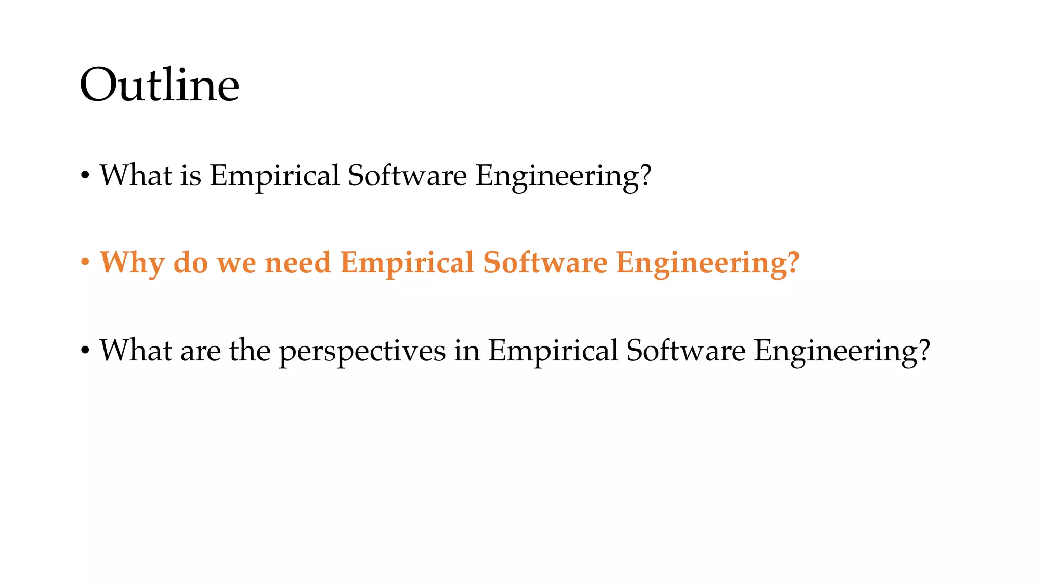 Outline
• What is Empirical Software Engineering?
• Why do we need Empirical Software Engineering?
• What are the perspectives in Empirical Software Engineering?
 