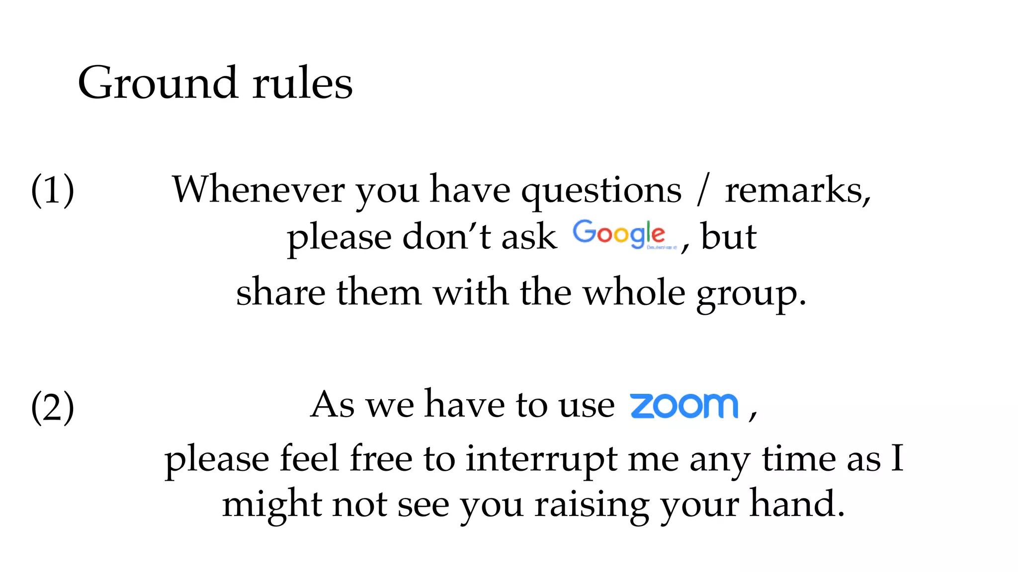 Ground rules
As we have to use ,
please feel free to interrupt me any time as I
might not see you raising your hand.
Whenever you have questions / remarks,
please don’t ask , but
share them with the whole group.
(1)
(2)
 