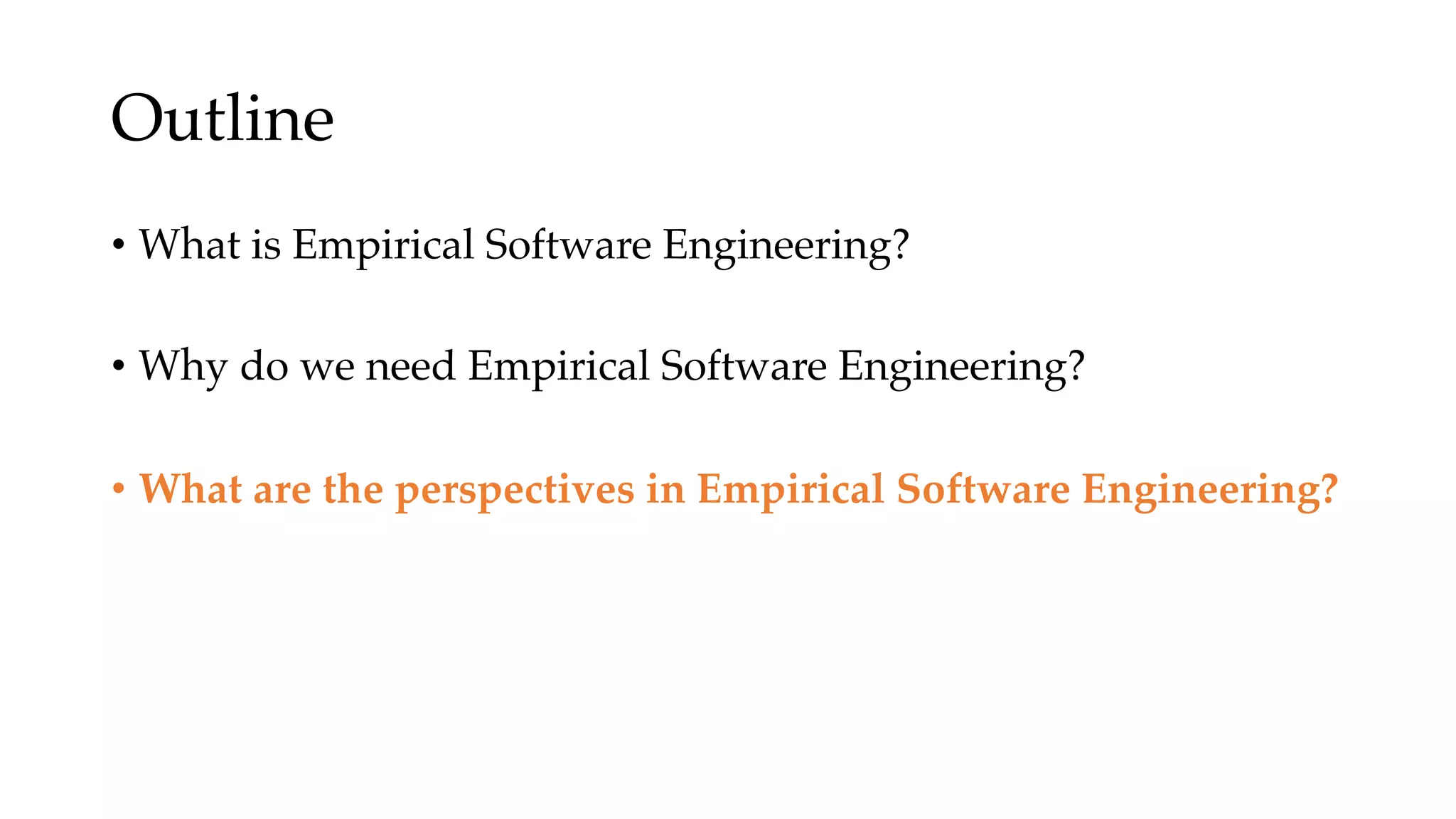Outline
• What is Empirical Software Engineering?
• Why do we need Empirical Software Engineering?
• What are the perspectives in Empirical Software Engineering?
 