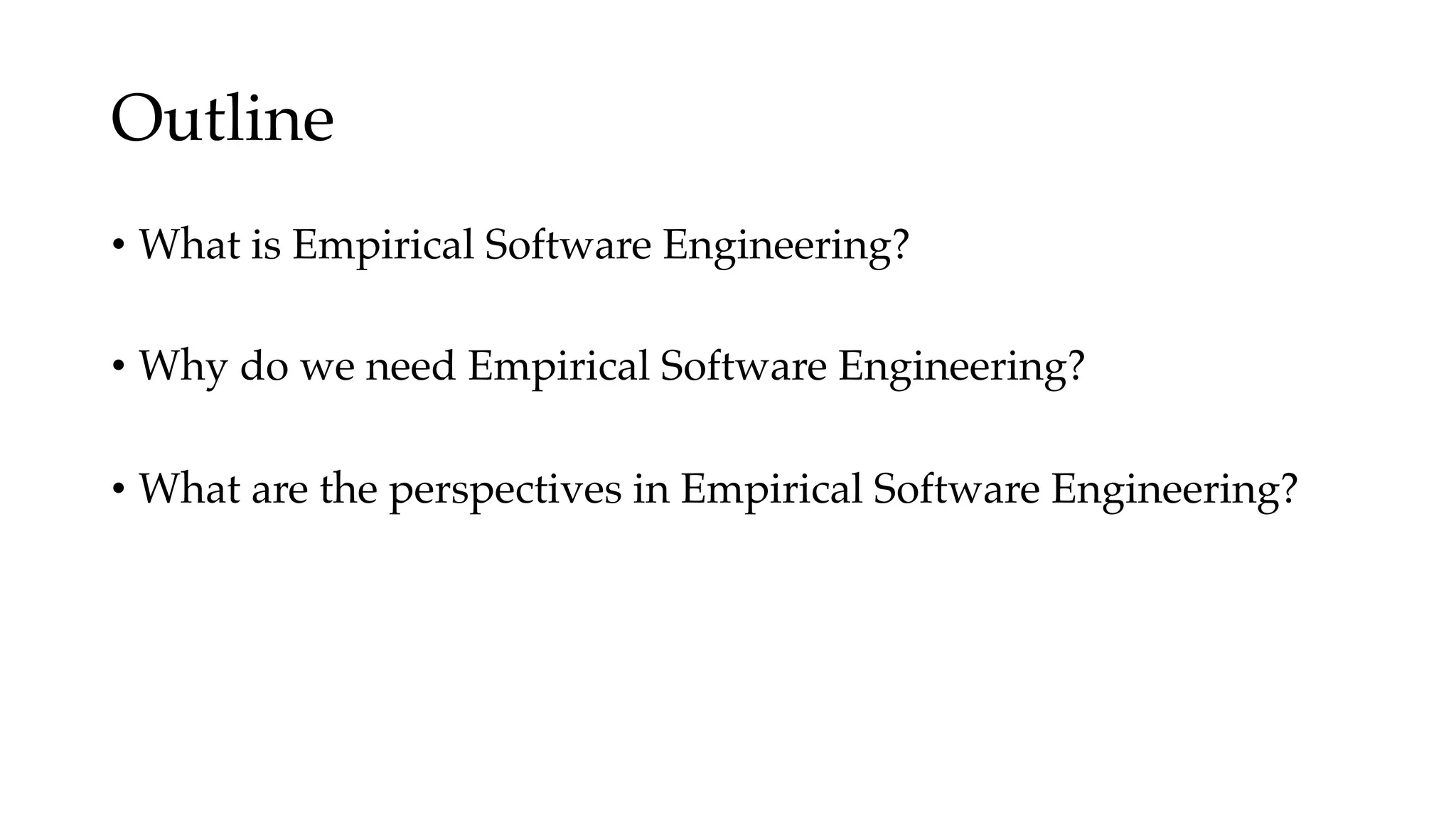 Outline
• What is Empirical Software Engineering?
• Why do we need Empirical Software Engineering?
• What are the perspectives in Empirical Software Engineering?
 