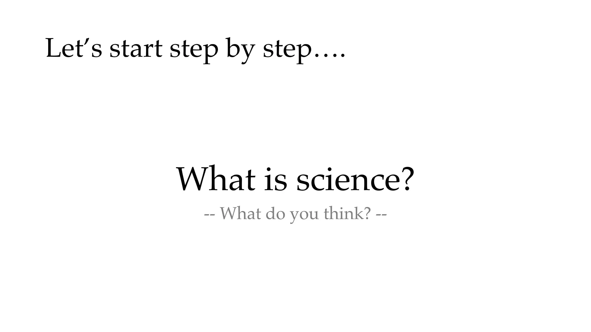 Let’s start step by step….
What is science?
-- What do you think? --
 
