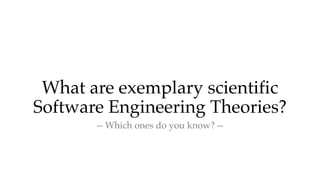 What are exemplary scientific
Software Engineering Theories?
-- Which ones do you know? --
 