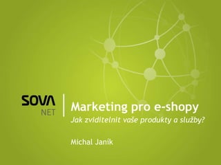 Marketing pro e-shopy Jak zviditelnit vaše produkty a služby? Michal Janík 