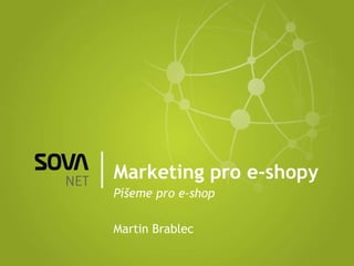 Marketing pro e-shopy Píšeme pro e-shop Martin Brablec 