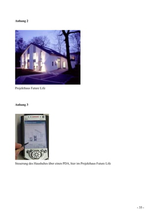 - 35 -
Anhang 2
Projekthaus Future Life
Anhang 3
Steuerung des Haushaltes über einen PDA, hier im Projekthaus Future Life
 