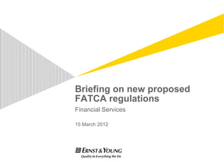 Briefing on new proposed
FATCA regulations
Financial Services

15 March 2012
 