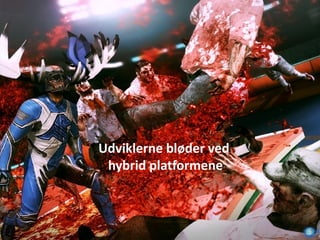 Blødende udvikler
Udviklerne bløder ved
hybrid platformene
 