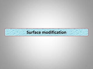 62
Surface modification
 
