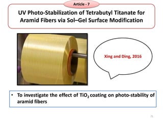 UV Photo-Stabilization of Tetrabutyl Titanate for
Aramid Fibers via Sol–Gel Surface Modification
• To investigate the effect of TiO2 coating on photo-stability of
aramid fibers
Xing and Ding, 2016
71
Article - 7
 